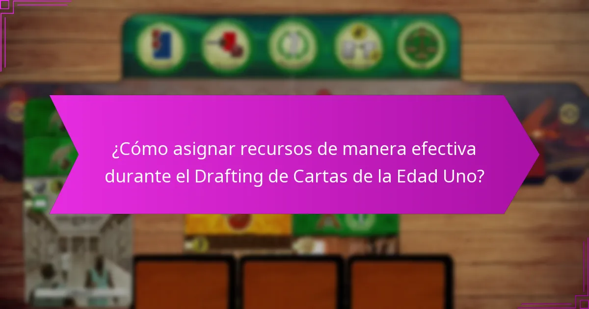 ¿Cómo asignar recursos de manera efectiva durante el Drafting de Cartas de la Edad Uno?