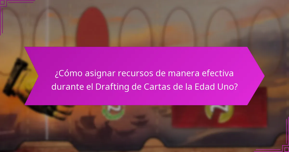 ¿Cómo asignar recursos de manera efectiva durante el Drafting de Cartas de la Edad Uno?