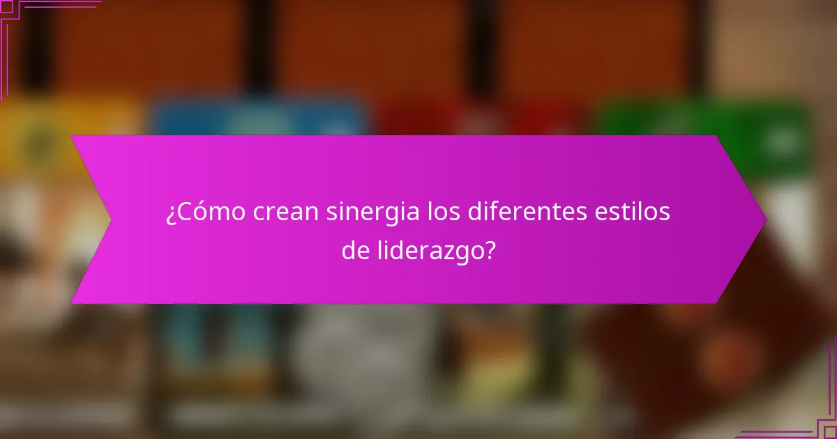 ¿Cómo crean sinergia los diferentes estilos de liderazgo?
