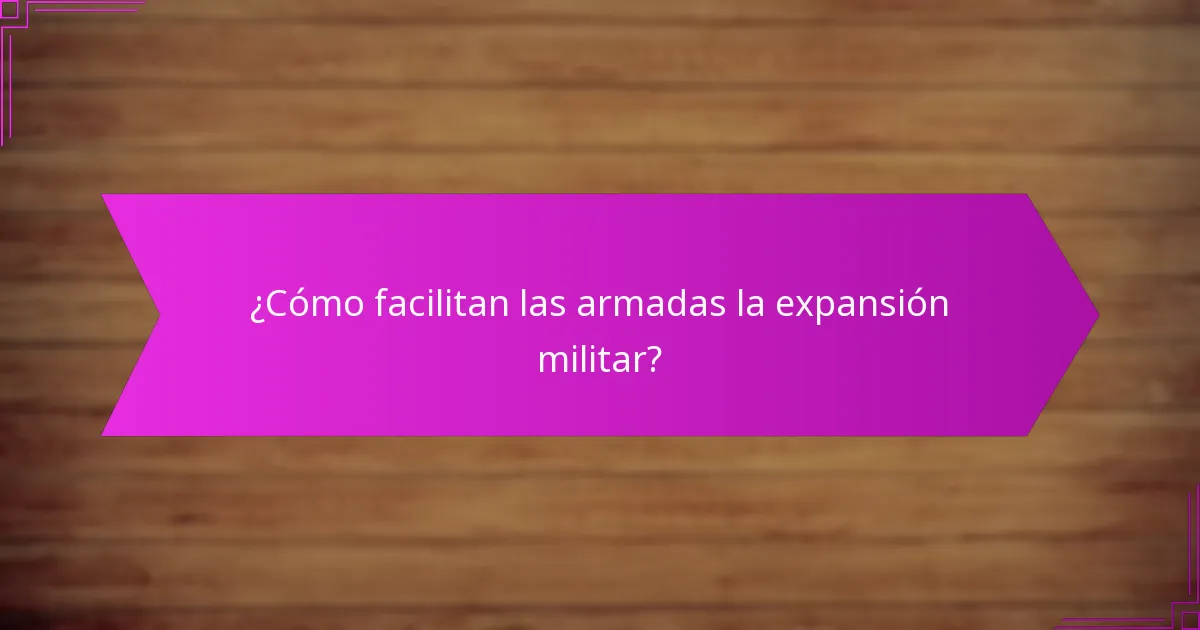 ¿Cómo facilitan las armadas la expansión militar?