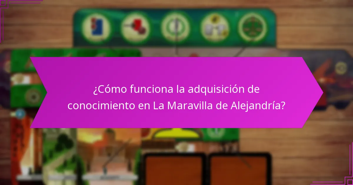 ¿Cómo funciona la adquisición de conocimiento en La Maravilla de Alejandría?