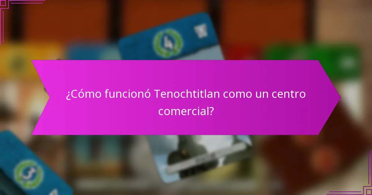 ¿Cómo funcionó Tenochtitlan como un centro comercial?