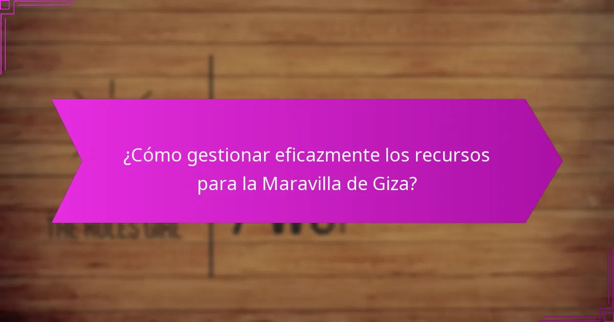 ¿Cómo gestionar eficazmente los recursos para la Maravilla de Giza?