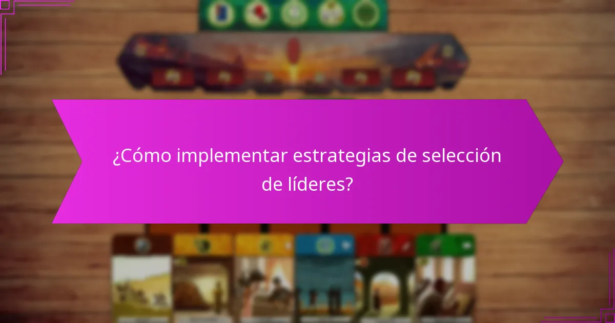 ¿Cómo implementar estrategias de selección de líderes?