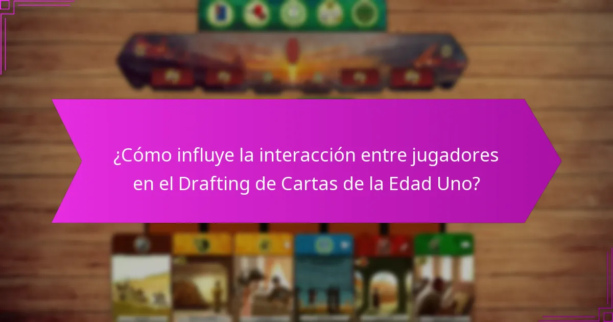 ¿Cómo influye la interacción entre jugadores en el Drafting de Cartas de la Edad Uno?