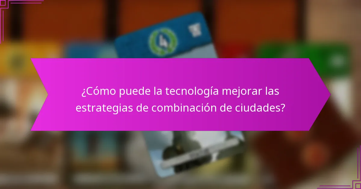 ¿Cómo puede la tecnología mejorar las estrategias de combinación de ciudades?