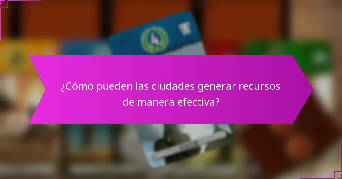 ¿Cómo pueden las ciudades generar recursos de manera efectiva?