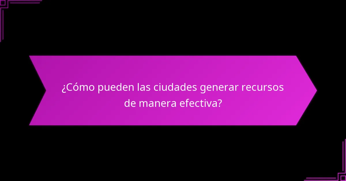 ¿Cómo pueden las ciudades generar recursos de manera efectiva?