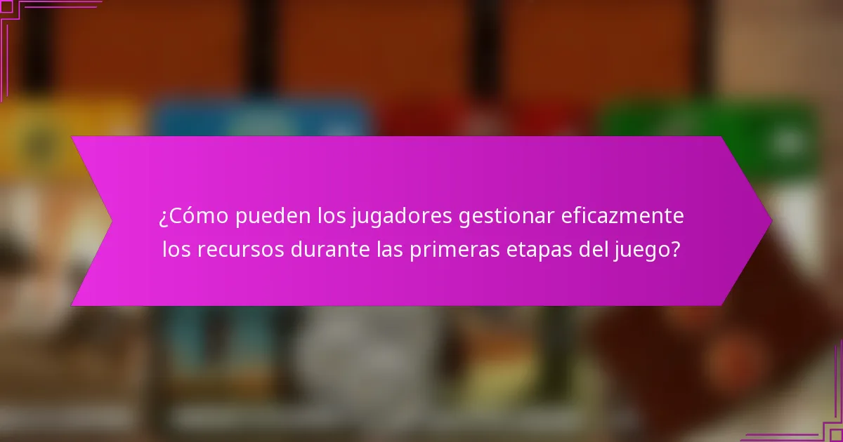 ¿Cómo pueden los jugadores gestionar eficazmente los recursos durante las primeras etapas del juego?