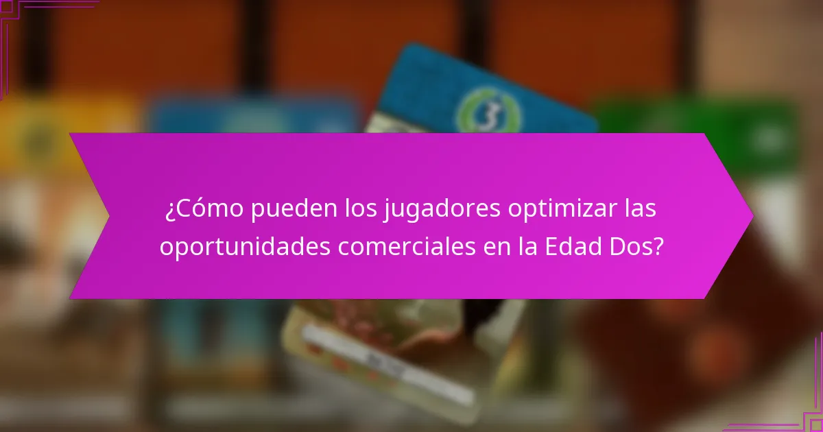 ¿Cómo pueden los jugadores optimizar las oportunidades comerciales en la Edad Dos?