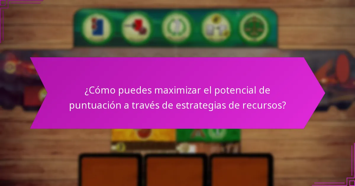¿Cómo puedes maximizar el potencial de puntuación a través de estrategias de recursos?