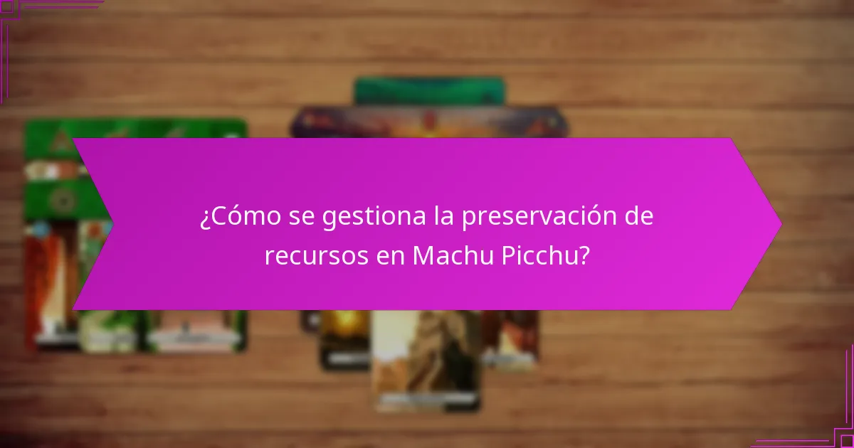 ¿Cómo se gestiona la preservación de recursos en Machu Picchu?