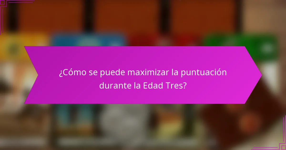 ¿Cómo se puede maximizar la puntuación durante la Edad Tres?