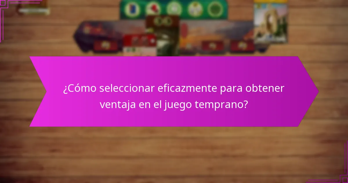 ¿Cómo seleccionar eficazmente para obtener ventaja en el juego temprano?