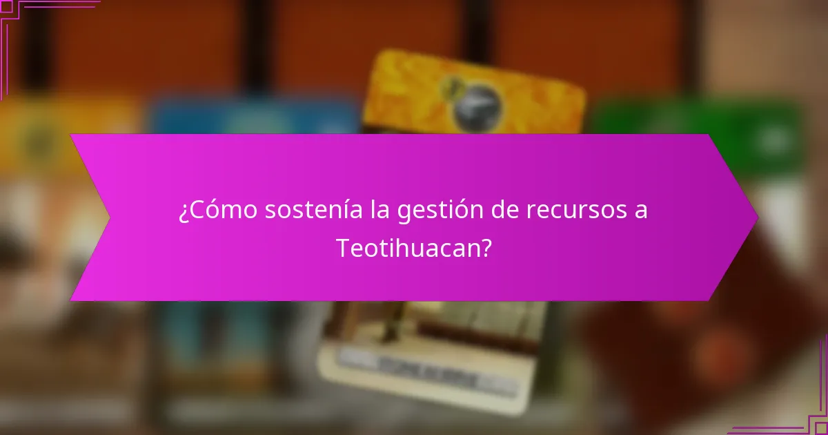 ¿Cómo sostenía la gestión de recursos a Teotihuacan?