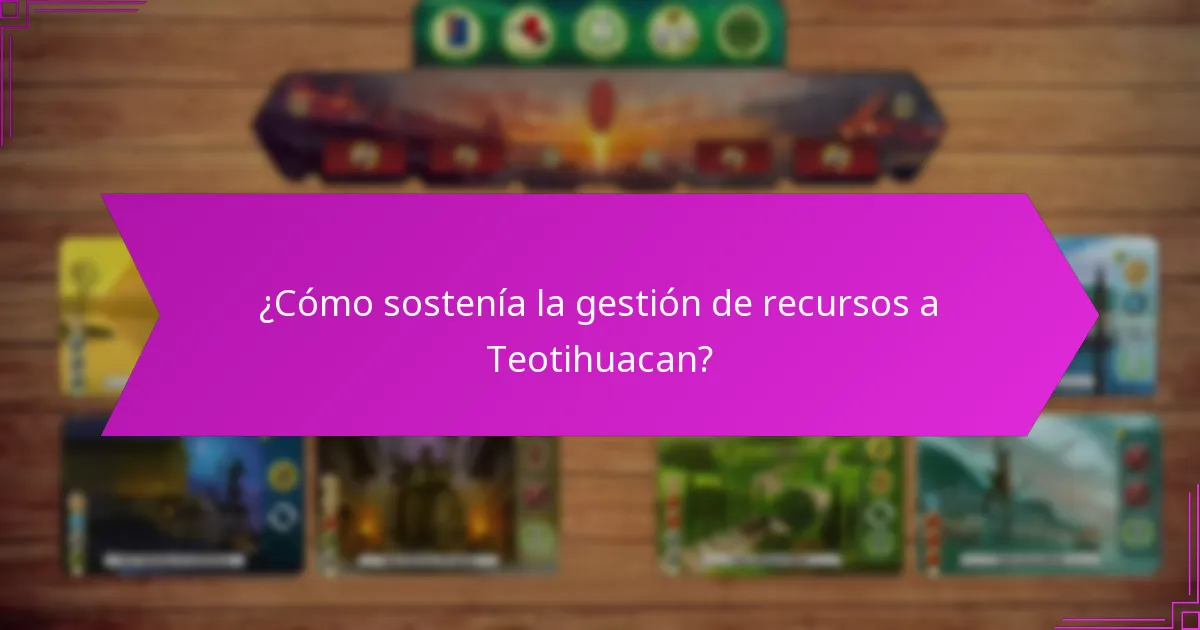 ¿Cómo sostenía la gestión de recursos a Teotihuacan?