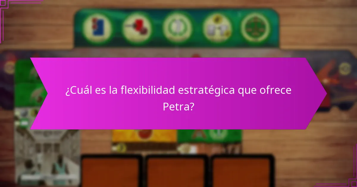 ¿Cuál es la flexibilidad estratégica que ofrece Petra?