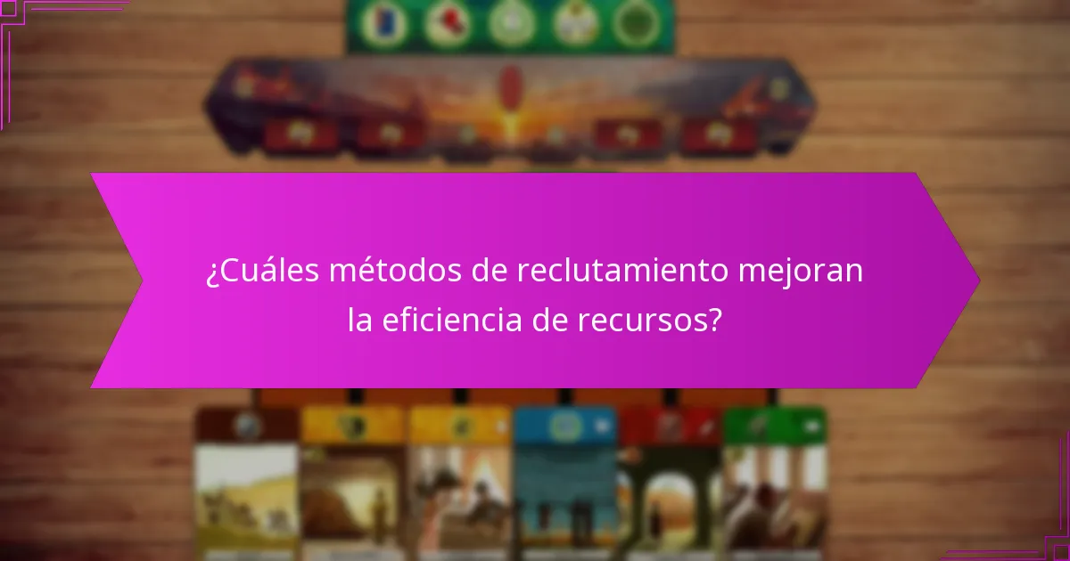 ¿Cuáles métodos de reclutamiento mejoran la eficiencia de recursos?