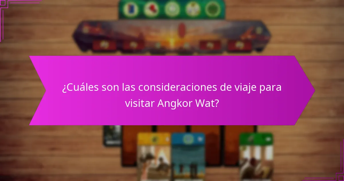 ¿Cuáles son las consideraciones de viaje para visitar Angkor Wat?