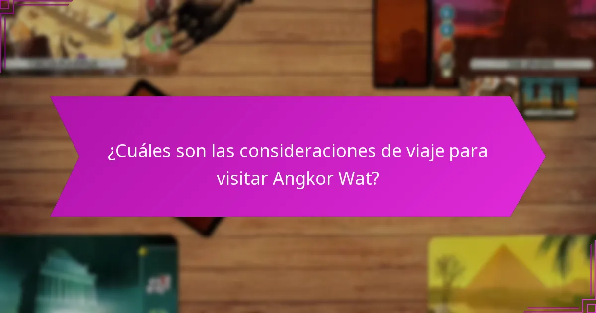¿Cuáles son las consideraciones de viaje para visitar Angkor Wat?