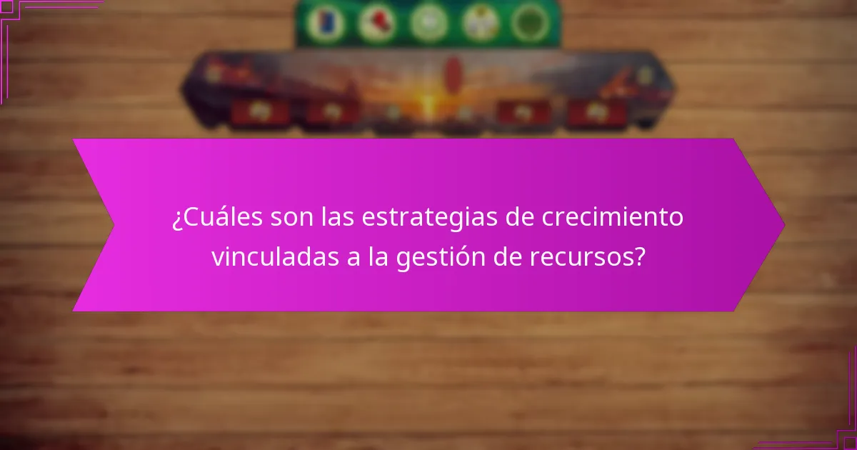 ¿Cuáles son las estrategias de crecimiento vinculadas a la gestión de recursos?