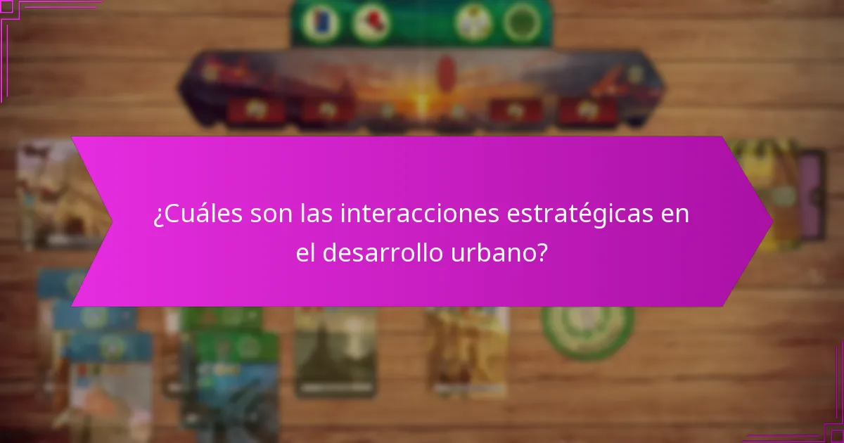 ¿Cuáles son las interacciones estratégicas en el desarrollo urbano?