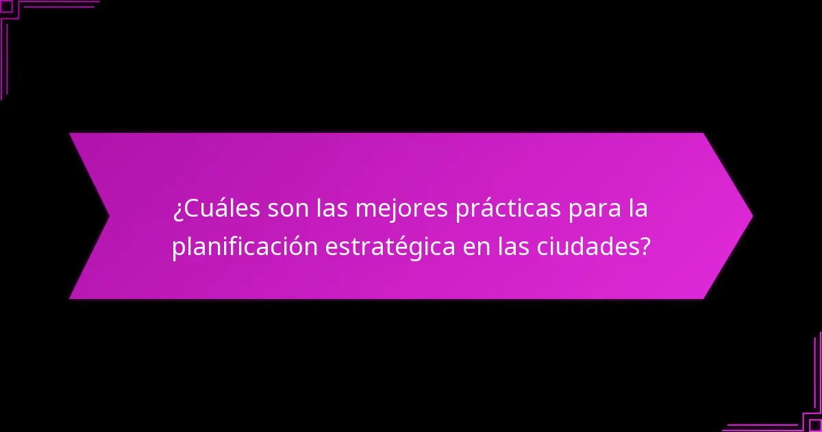 ¿Cuáles son las mejores prácticas para la planificación estratégica en las ciudades?