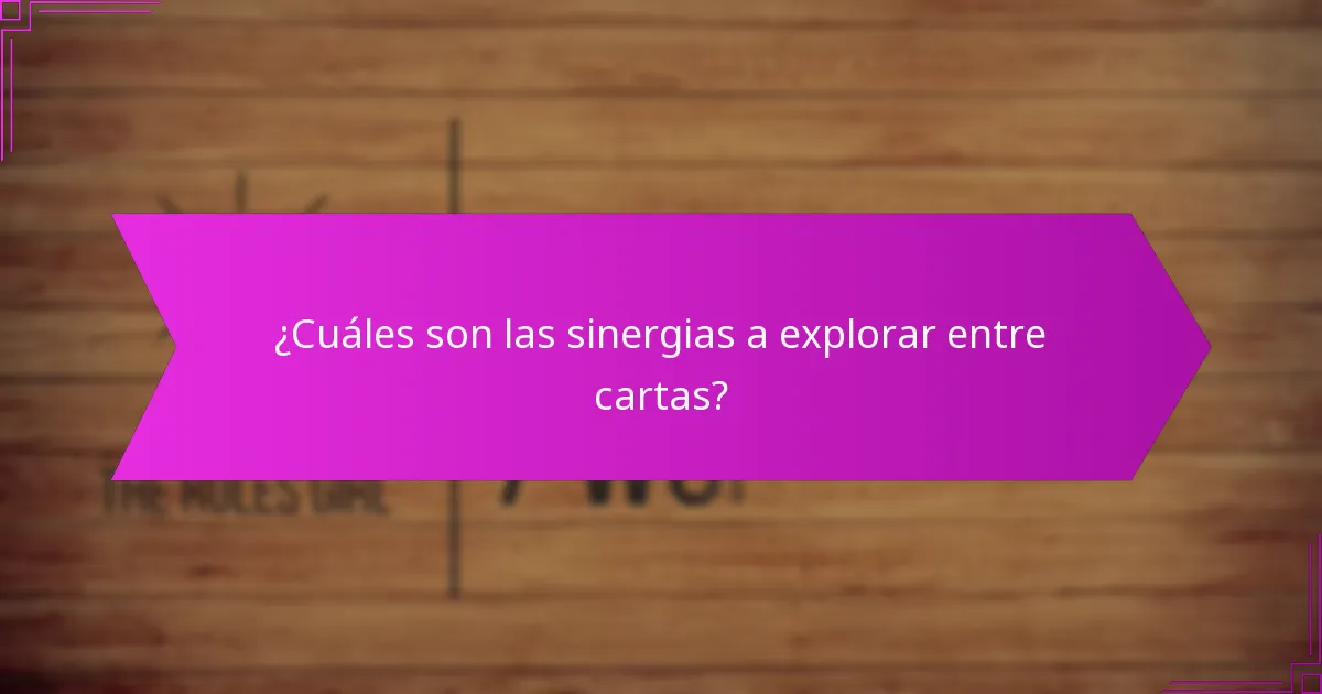 ¿Cuáles son las sinergias a explorar entre cartas?