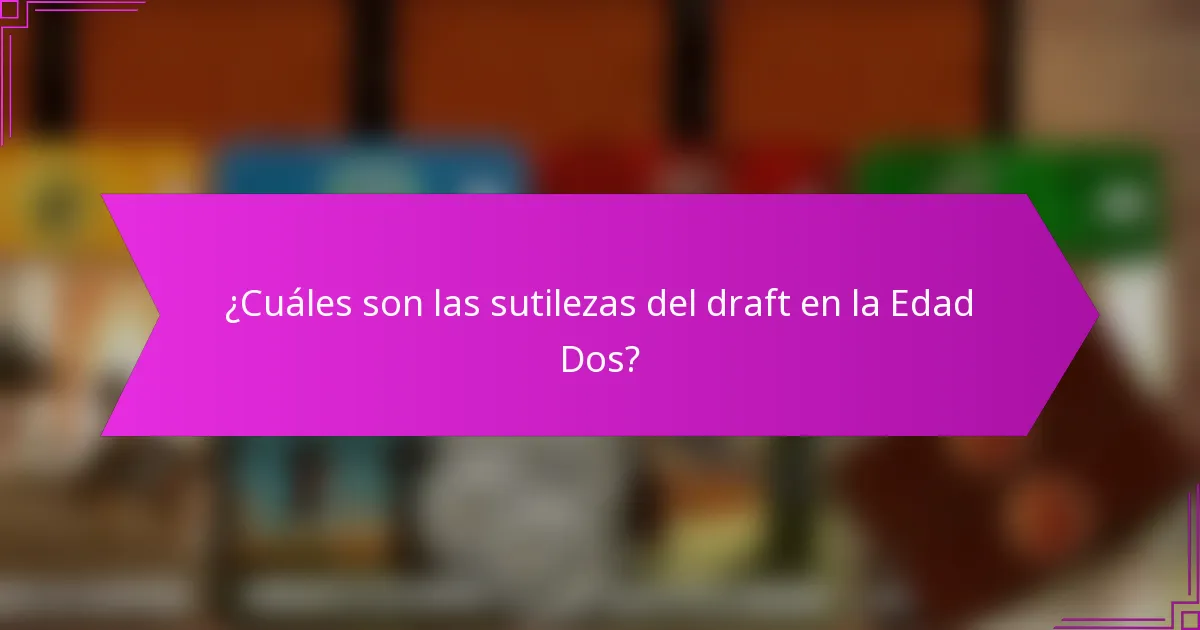 ¿Cuáles son las sutilezas del draft en la Edad Dos?