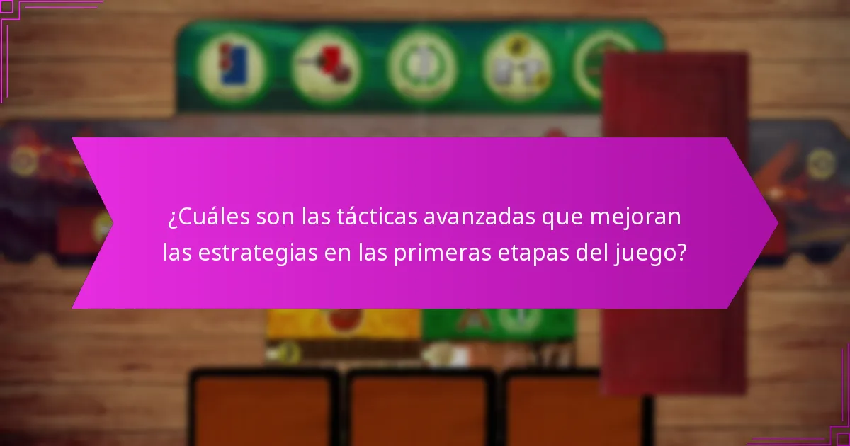 ¿Cuáles son las tácticas avanzadas que mejoran las estrategias en las primeras etapas del juego?