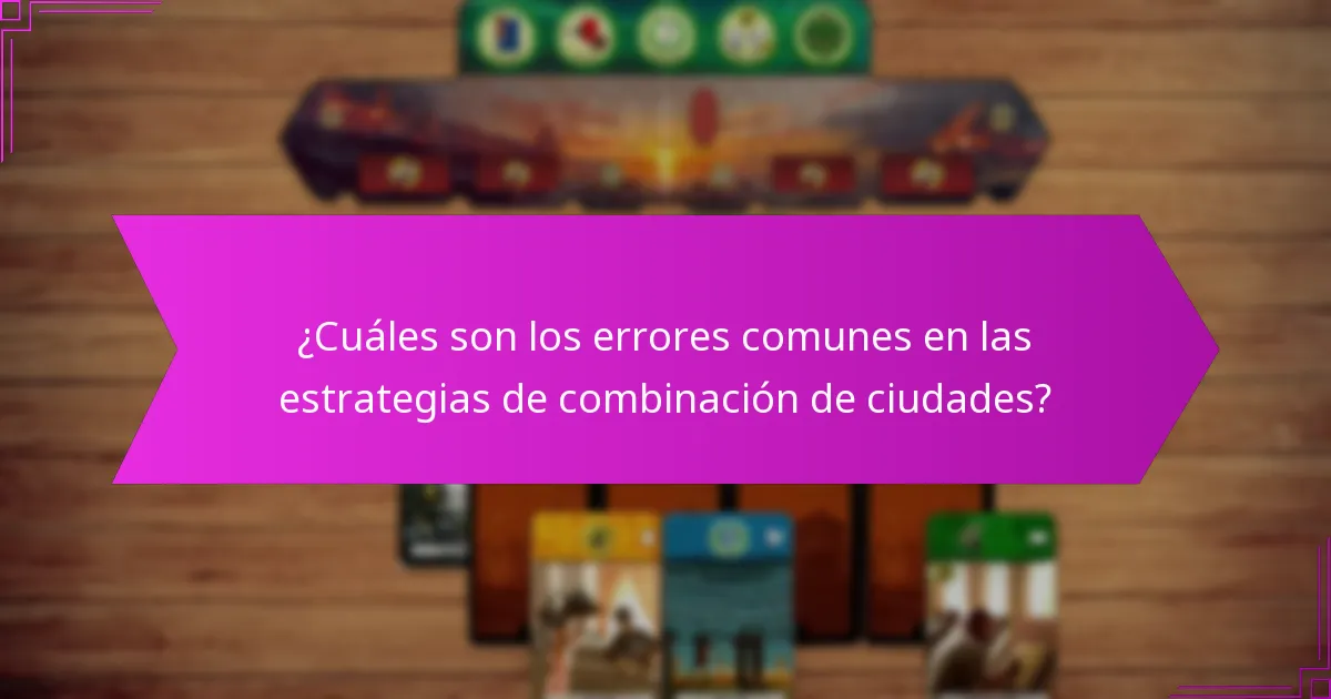 ¿Cuáles son los errores comunes en las estrategias de combinación de ciudades?