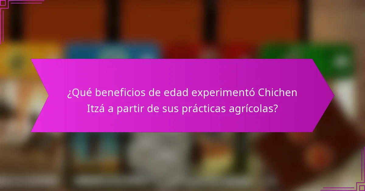 ¿Qué beneficios de edad experimentó Chichen Itzá a partir de sus prácticas agrícolas?