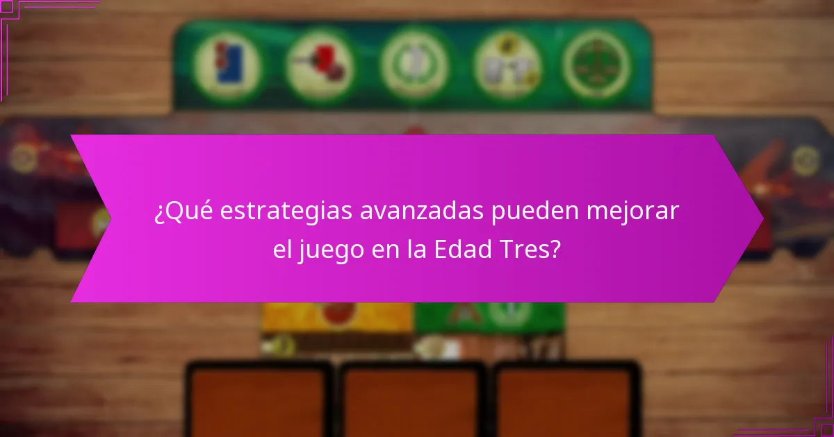 ¿Qué estrategias avanzadas pueden mejorar el juego en la Edad Tres?