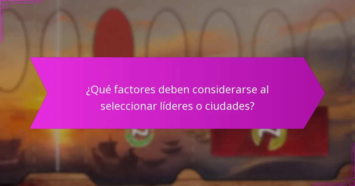 ¿Qué factores deben considerarse al seleccionar líderes o ciudades?