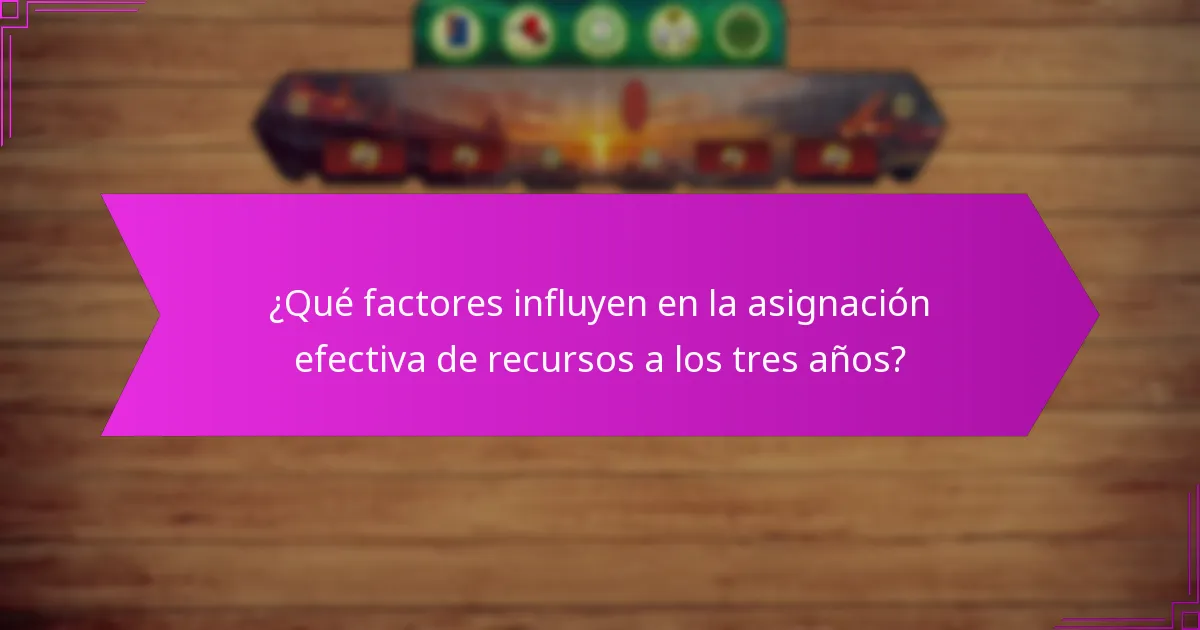 ¿Qué factores influyen en la asignación efectiva de recursos a los tres años?
