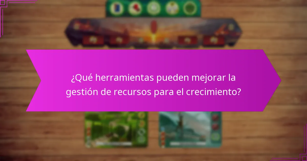 ¿Qué herramientas pueden mejorar la gestión de recursos para el crecimiento?