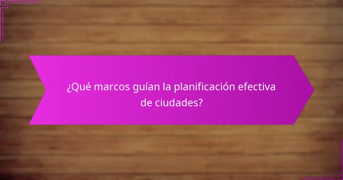 ¿Qué marcos guían la planificación efectiva de ciudades?