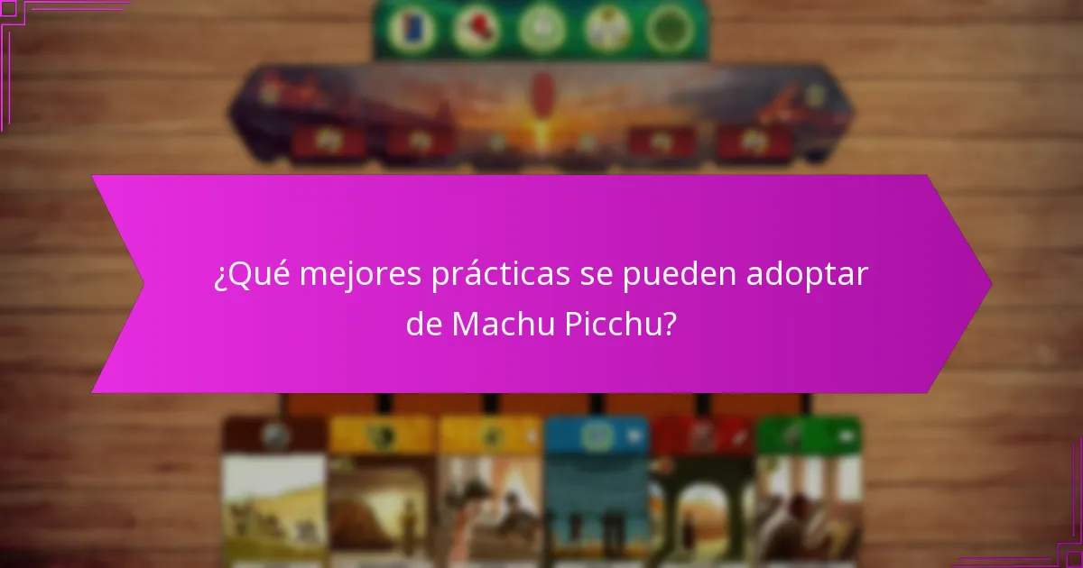 ¿Qué mejores prácticas se pueden adoptar de Machu Picchu?