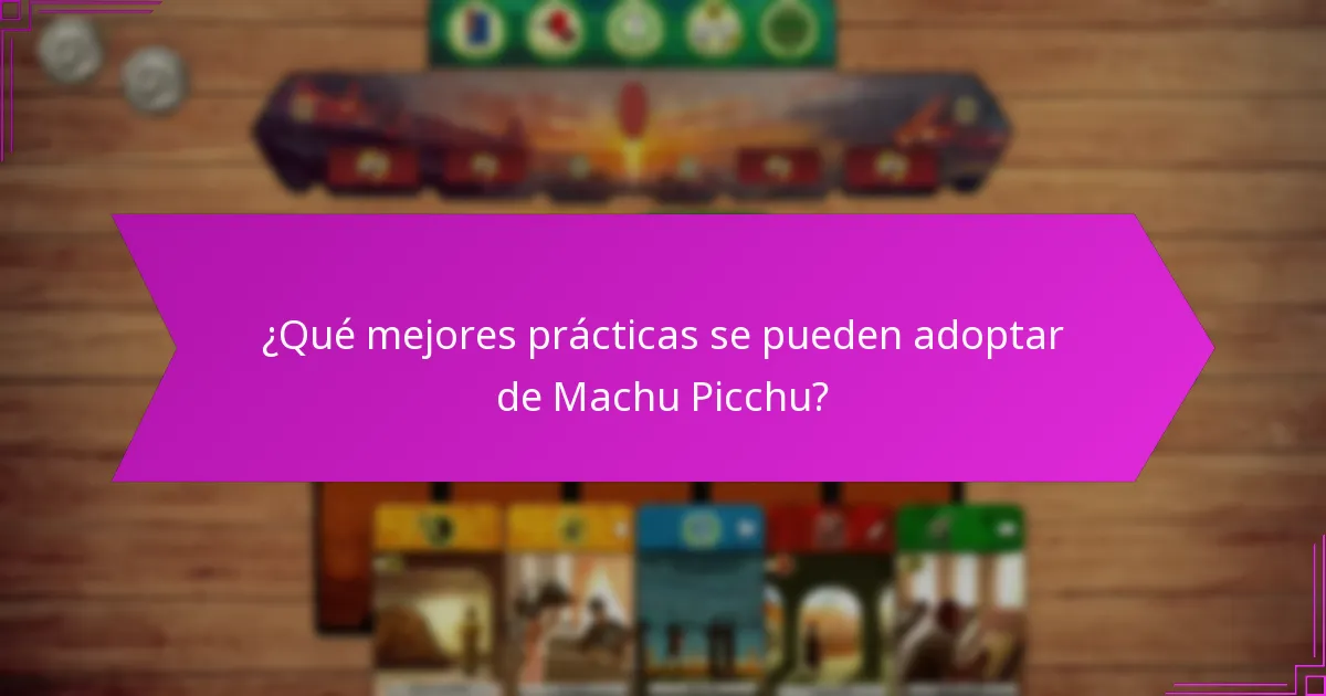 ¿Qué mejores prácticas se pueden adoptar de Machu Picchu?