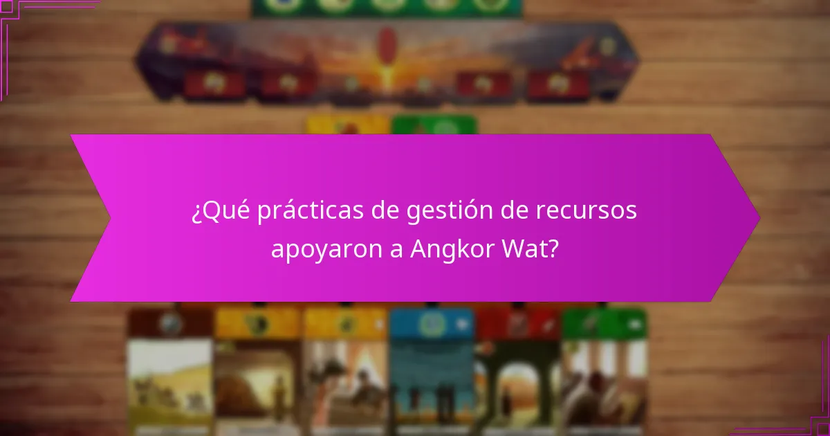 ¿Qué prácticas de gestión de recursos apoyaron a Angkor Wat?