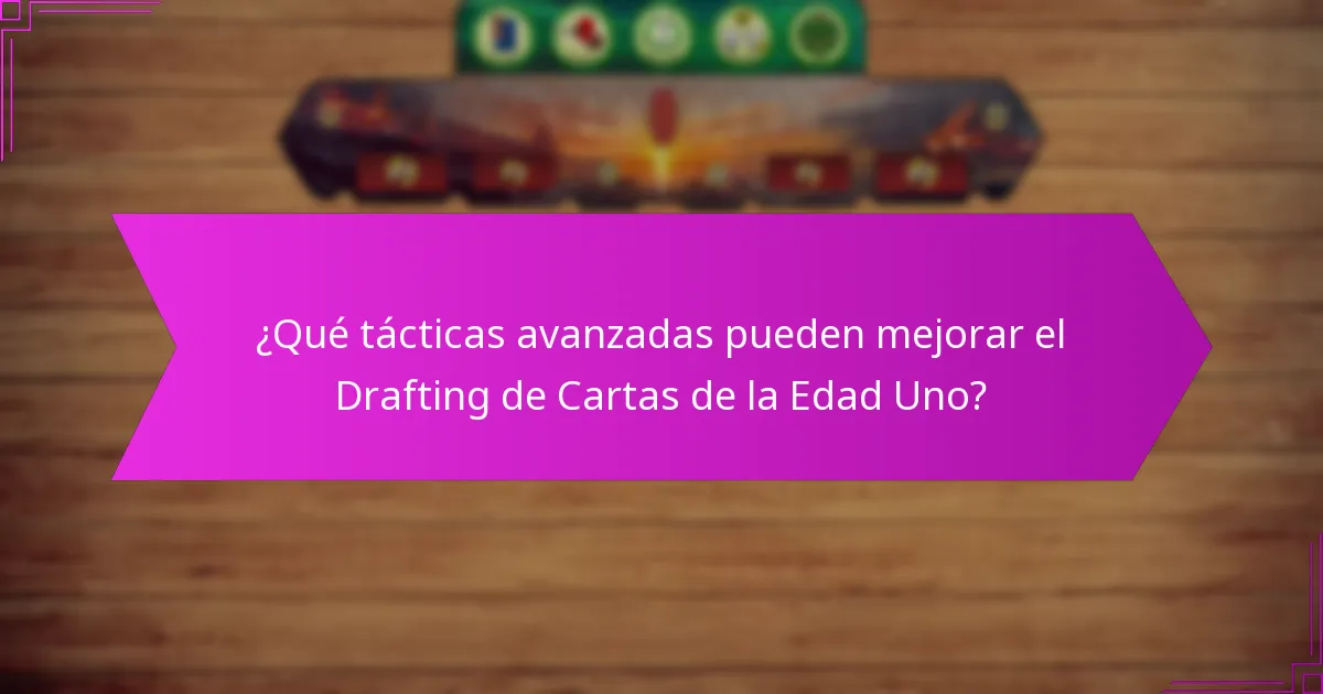 ¿Qué tácticas avanzadas pueden mejorar el Drafting de Cartas de la Edad Uno?