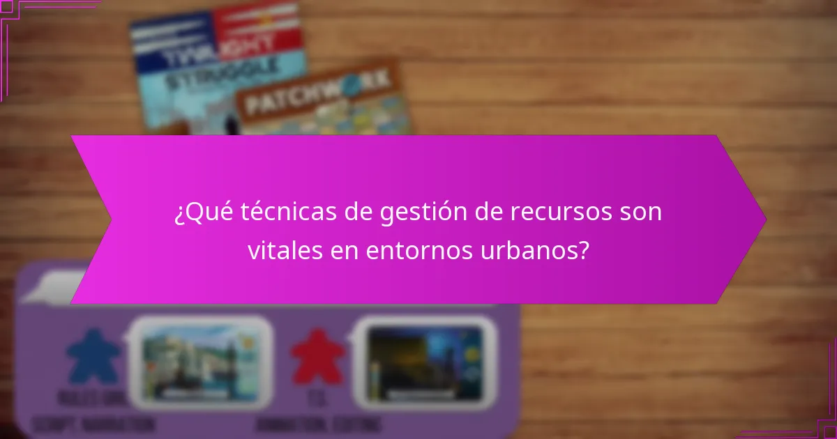 ¿Qué técnicas de gestión de recursos son vitales en entornos urbanos?