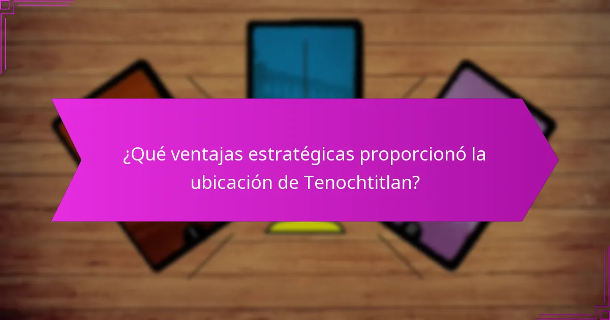 ¿Qué ventajas estratégicas proporcionó la ubicación de Tenochtitlan?